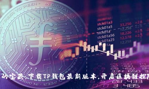 “钱包里的宝藏：下载TP钱包最新版本，开启区块链探险之旅！”