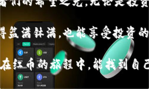   “红币虚拟币：数字货币世界的红宝石，投资者的新珍宝！” / 

 guanjianci 红币, 虚拟币, 数字货币, 投资 /guanjianci 

引言：数字货币的璀璨星空
在今天这个信息化高速发展的时代，数字货币宛如天上那闪亮的星星，守护着一份财富的梦想。在众多星辰中，红币虚拟币无疑是一颗引人瞩目的红宝石，它代表着投资者们在数字货币世界中开拓新天地的热情与期待。

什么是红币虚拟币？
红币虚拟币是一种以区块链技术为基础的数字货币。其设计初衷旨在传统金融体系，提供安全、透明的交易途径，帮助用户实现资产的增值。就像是将金矿变为沙金，红币以其独特的算法和分配机制，试图颠覆我们对货币价值的传统认知。想象一下，若你拥有一颗红宝石，它闪烁的光芒不仅吸引眼球，更可能引发对美好未来的无限遐想。

红币的来源与发展
每一个成功的虚拟币背后都有一段不为人知的历史。红币起初是一个小团队的梦想，他们希望通过一条开放、公平的数字货币道路，帮助更多的人实现财务自由。因此，他们勇敢地踏上了这条充满未知的旅程，犹如探险者在藏宝图上寻找古老的宝藏。正因如此，红币从诞生之初就逐渐获得了投资者的关注，并在数字货币市场中闯出了一片天地。

红币的特点与优势
红币所具备的特点与优势，使其在市场竞争中占据了一席之地，好比是在严寒冬日中绽放的梅花，坚韧而美丽。首先，红币交易速度快，能够支持高频交易，这对于那些热衷于短线操作的投资者来说，无疑是个利好消息。其次，红币的安全性高，基于区块链技术，交易记录不可篡改，给用户提供了充分的信心。
当然，红币还有一个极其吸引人的特点，它的社区活跃度非常高，这就像是一个温暖的大家庭，大家互相帮助、互相鼓励。开个玩笑，谁还没点小烦恼呢？在红币的社区中，大家分享经验、相互支持，仿佛是集结了一帮志同道合的小伙伴，共同寻找发财的秘籍。

红币的运用场景
在实际场景中，红币的应用潜力同样让人惊喜。比如在电商行业，越来越多的线上商家开始接受红币作为支付方式，这样一来，购物时只需轻轻一点，便能用红币支付，体验无比畅快。而在国际贸易中，红币也被用于简化结算过程，减轻传统金融手续繁琐的负担，简直就是为商家们减轻了“数字法务”的大山。

投资红币的风险
当然，投资红币并非没有风险。正如“没有不沉的船”，虚拟币市场同样充满了波动。在投资过程中，投资者可能会遇到各种各样的情况，比如市场行情不佳、竞争加剧等。因此，稳健的投资策略显得尤为重要。大家不妨把投资红币如同养花，耐心浇水、施肥，等待那一天的绽放。

社区的力量
红币的成功离不开其背后活跃的社区。在这个大家庭中，忠实的用户通过分享自己的投资经验与心得，不断吸引更多的人加入其中。如同咖啡厅里三五好友的深夜谈心，大家互相交流、彼此启发。社区中的朋友们甚至会分享一些“开窍”的小技巧，让你在投资路上少走弯路。

总结：红币的未来光明
总的来说，红币虚拟币的发展潜力巨大，犹如冉冉升起的红日，其前景令人期待。在这个纷繁复杂的数字货币世界里，红币犹如一颗璀璨的红宝石，闪耀着投资者们的希望之光。无论是投资还是使用红币，都能让你在未来的金融科技浪潮中，站在潮头，把握住属于自己的财富。

不过，投资需谨慎，谁还没点小烦恼呢？量入为出，让红币成为你财富增值的助力，而不是负担。无论怎样，希望大家在这个日新月异的数字货币时代，不仅能赚得盆满钵满，也能享受投资的乐趣与成就感！

这样的一篇文章，不仅在方面具有优势，同时兼顾了趣味性和人性化表达，使得读者在阅读过程中感受到一个充满情感与文化的数字货币世界。希望各位读者在红币的旅程中，能找到自己的“红宝石”，过上更加美好的生活！