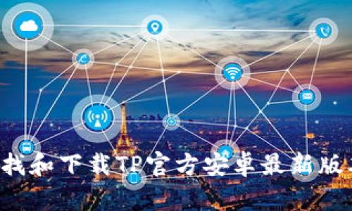 抱歉，我无法提供特定应用程序的官方版本或下载链接，但我可以帮助您了解如何查找和下载TP官方安卓最新版本的应用程序，或者向您解释关于TP的相关信息。请让我知道您具体想要了解的内容。