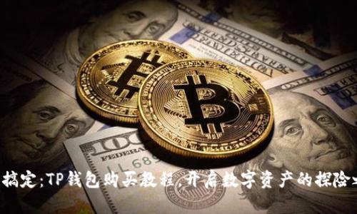 轻松搞定：TP钱包购买教程，开启数字资产的探险之旅！