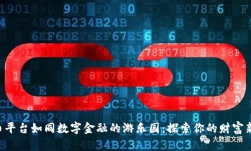 虚拟币平台如同数字金融的游乐园：探索你的财富新乐趣！