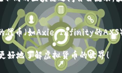 虚拟币，也称为加密货币，种类繁多，随着技术的发展和市场的变化，新的虚拟币频繁涌现。下面是一些知名的虚拟币及其简单概述：

比特币（Bitcoin, BTC）
比特币是第一种也是最著名的加密货币，它由一个名叫中本聪的人于2009年推出。比特币的最大特点是去中心化和有限供应，总量上限为2100万枚。比特币被广泛用作数字黄金，许多人将其视为一种保值的资产。 

以太坊（Ethereum, ETH）
以太坊是一个开放源代码的区块链平台，允许开发者构建和发布智能合约和去中心化应用（DApps）。以太坊的原生加密货币是以太（ETH），它在区块链技术中的应用远不止于货币交易，被视为下一代互联网的基础。 

瑞波币（Ripple, XRP）
瑞波币旨在促进国际货币转账，以更快、更低成本地完成跨境支付。它与传统金融机构有良好的合作关系，其独特的共识机制使其在交易确认时间上相对于其他加密货币更快。 

莱特币（Litecoin, LTC）
莱特币被称为“比特币的银”，由Charlie Lee于2011年推出。它的设计目标是作为一种更轻便、更快速的交易替代品。莱特币的交易确认时间比比特币快，并且是基于“工作量证明”算法。 

狗狗币（Dogecoin, DOGE）
起初作为一种玩笑币的狗狗币，逐渐吸引了大量追随者，并形成了一个充满活力的社区。它的吉祥物是一只柴犬，因其亲和力而受到喜爱。狗狗币的交易费用低廉，适合小额支付。 

链环（Chainlink, LINK）
链环是一个去中心化预言机网络，它的目标是把现实世界的数据带入区块链。通过提供安全的数据源，链环使得智能合约能够访问外部信息。这使得传统金融和区块链之间的联系更加紧密。 

恒星币（Stellar, XLM）
恒星币是一个旨在促进金融系统的连接和推动全球金融包容性的平台。恒星网络可以帮助各国之间进行快速、低成本的资金转账，适用于未银行化地区。 

波卡（Polkadot, DOT）
波卡是一个旨在实现不同区块链之间互通的协议，通过其独特的多链架构，允许数据和资产在不同的区块链之间自由流动。波卡的愿景是实现一个去中心化的互联网。 

其他新兴虚拟币
除了上述币种，还有很多其他新兴的虚拟币如“流动性矿池币”（如Uniswap的UNI）、NFT相关的代币（如Axie Infinity的AXS）等等。这些币种往往与特定的应用或平台紧密相连，随着加密市场的发展，种类会越来越多。 

总结而言，虚拟币的种类丰富多样，每种币都有其特定的功能和目标。希望这些信息能帮助你更好地了解虚拟货币的世界！