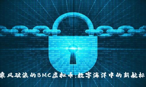 “乘风破浪的BMC虚拟币：数字海洋中的新航标！”
