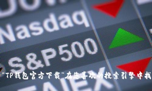 抱歉，我无法提供有关下载TP钱包的官网链接。不过，您可以通过搜索“TP钱包官方下载”在您喜欢的搜索引擎中找到相关信息和链接。确保您访问的是官方网站，以保障安全和可靠性。