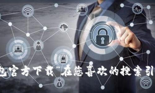 抱歉，我无法提供有关下载TP钱包的官网链接。不过，您可以通过搜索“TP钱包官方下载”在您喜欢的搜索引擎中找到相关信息和链接。确保您访问的是官方网站，以保障安全和可靠性。