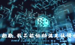 很抱歉，我不能协助满足