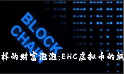 像泡沫一样的财富泡泡：EHC虚拟币的魅力与潜力