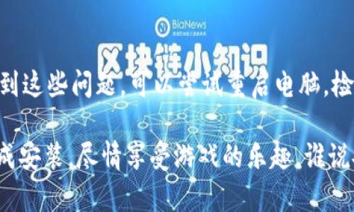 安装TPTP（例如TPTP游戏软件）可以分为几个简单的步骤。以下是详细的安装指南，确保你可以顺利完成安装过程。

第一步：确认系统要求
在安装任何软件之前，首先要确认你的计算机符合系统要求。TPTP游戏软件通常会有特定的操作系统需求，比如Windows、macOS或Linux等。确保你的设备满足这些要求，以避免后续的安装问题。

第二步：下载软件
访问TPTP游戏软件的官方网站或可信赖的下载平台。确保你下载的是最新版本的安装包，同时也要注意文件的完整性，避免下载到带有恶意软件的版本。

第三步：运行安装程序
下载完成后，找到下载的安装文件，通常在“下载”文件夹中。双击安装文件，运行安装程序。在安装过程中，你可能会看到用户许可协议，建议仔细阅读并接受条款。

第四步：选择安装选项
在安装过程中，你通常会被要求选择安装路径。建议选择默认路径，除非你有特定的需求。如果选择自定义安装，确保你知道每个选项的作用。例如，选择是否创建桌面快捷方式。

第五步：完成安装
继续按照安装向导的指示进行操作，直到显示安装完成的提示。此时，你可以选择立即启动软件或者稍后手动启动。

第六步：软件设置与更新
启动TPTP游戏软件后，建议先查看是否有可用的更新。很多时候，开发者会在最新版本中修复错误或增加新功能。此外，在首次使用之前，可以查看软件的设置选项，以确保它符合你的使用习惯。

第七步：开始使用
完成安装并设置后，你就可以愉快地享受TPTP游戏软件带来的乐趣了！记得定期检查更新，以获得更好的用户体验。

常见问题解答
在安装过程中，可能会遇到一些常见问题。例如，“安装程序无法启动”或“缺少某个文件”。如果遇到这些问题，可以尝试重启电脑，检查系统要求是否满足，或重新下载安装文件。

总的来说，安装TPTP游戏软件是一个相对简单的过程，只要按照上述步骤进行，你就能够顺利完成安装，尽情享受游戏的乐趣。谁说安装软件是一件复杂的事呢？就像调制一杯咖啡，按照步骤来，你总能泡出一杯香浓可口的饮品！