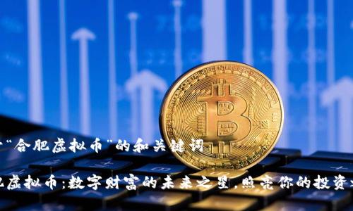 关于“合肥虚拟币”的和关键词

合肥虚拟币：数字财富的未来之星，照亮你的投资之路