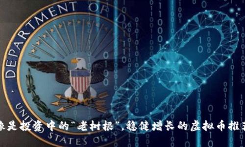 像是投资中的“老树根”,稳健增长的虚拟币推荐