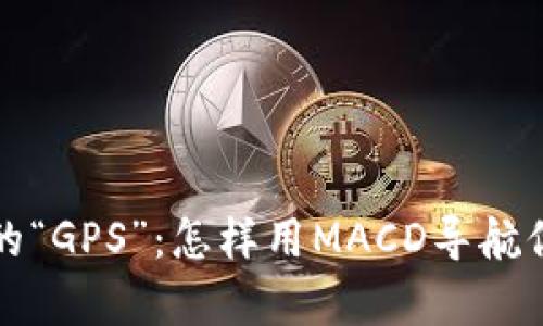 虚拟币投资的“GPS”：怎样用MACD导航你的财富之旅