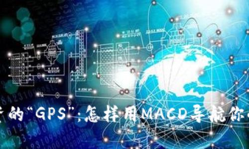 虚拟币投资的“GPS”：怎样用MACD导航你的财富之旅