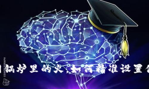 TP钱包：如同锅炉里的火，如何精准设置你的Gas费用