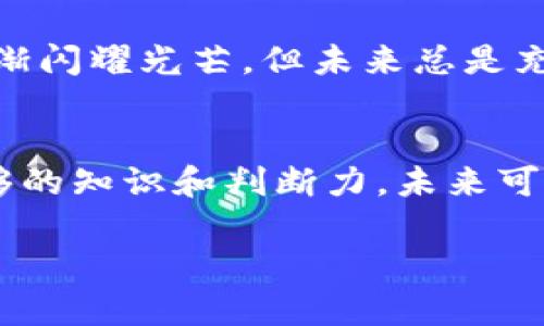    探索虚拟货币的万花筒：Mask，未来金融的魔法面具  / 

 guanjianci  虚拟币, Mask, 加密货币, 投资  /guanjianci 

引言：金融世界的新面孔
在这个快速发展的数字世界中，虚拟货币就像是一股狂风，将传统的金融体系吹得七零八落。而在这片未来金融的蓝海中，Mask如同一面魔法面具，吸引着无数投资者的目光。它可能会让你在瞬息万变的市场中，看到其他人看不到的机会。别担心，虽然面具可能隐藏了一些秘密，但在本文中，我们将揭开虚拟币Mask的神秘面纱，让你对它有个清晰的认识。

虚拟币Mask是什么？
Mask是一种基于区块链技术的加密货币，它不仅仅是一个简单的数字资产，更是一个完整的生态系统。想象一下，你家里有一个多功能的小工具，既可以削水果，又能切菜，还能榨汁，这就是Mask在虚拟货币世界中的角色。它不仅让交易变得更加方便，还在隐私保护和去中心化治理方面大展拳脚。

Mask的工作原理：像一名优秀的魔法师
在理解Mask之前，我们先来看看它背后的技术。Mask采用的是一种分布式账本技术，允许用户在没有中介的情况下进行交易。就像一位优秀的魔法师，通过施展高超的魔法让复杂的事物变得简单。每一个用户的交易信息都被记录在区块链上，几乎不可能被篡改或伪造，这意味着你可以完全信任每一次交易。

为何选择Mask？
也许你会问：“市面上那么多虚拟币，为什么要选择Mask呢？”其实，这就像选择一款饮料时，难免会有犹豫。不过，选择Mask，绝对是你的明智之举！首先，Mask提升了用户的隐私保护。它采用了一种叫做“零知识证明”的技术，你在交易时不需要透露个人信息，简直是金融界的“隐形斗篷”。其次，Mask的交易速度相对较快，海量交易也能够在短时间内完成，让你的财务管理更加高效。

投资Mask的优势与风险
投资Mask，就像在游乐园中玩项目，既刺激又冒险。首先，Mask的潜在收益巨大。近年来，许多人通过投资加密货币赚得了不菲的利润，Mask也不例外。然而，作为一个投资者，我们也要时刻警惕风险。正如同我们在游乐园中游玩时，要谨慎选择项目，不要盲目跟风。

虚拟货币市场的变化：风起云涌
虚拟货币市场变化万千，风云扑面而来。有时，投资某个虚拟币就像参加了一场高速赛车，激情四溢，但其实风险也不容小觑。有些投资者盲目跟风，把全部积蓄投入到某个虚拟币中，结果往往一败涂地。所以，在投资Mask之前，确保充实你的知识，不要被眼花缭乱的市场迷了眼。

如何购买Mask？开局先了解
如果你决定加入Mask的大家庭，首先，你需要选择一个可靠的交易所。就像去菜市场买菜，选择一个信誉好的摊贩特别重要。然后，你需要注册一个账户，完成身份验证。完成这些后，你就可以通过法币或者其他加密货币购买Mask了。记得在交易之前，先了解一下当前的市场行情，以免“买在高点”。

Mask的未来前景：光明还是阴霾？
展望未来，Mask的前景依然充满期待。随着区块链技术的不断发展，越来越多的行业开始应用虚拟货币，Mask作为其中的一员，必将迎来更多的机遇。就像一颗新星，在夜空中渐渐闪耀光芒。但未来总是充满不确定性，因此，对于投资者而言，保持冷静和谨慎是不可或缺的。

结论：未来属于敢于尝试的人
在这个数字化、全球化的时代，虚拟货币已成为一种新兴的投资选择。Mask作为其中的一员，凭借其独特的优势，吸引了越来越多的投资者。虽然风险与机遇并存，但只要你有足够的知识和判断力，未来可能属于你。没有技能相对平庸嘛，时代在变，金融世界的新面孔也在不断涌现。希望每位读者都能在这个万花筒般的虚拟币世界中，找到属于自己的那份光彩和机会。

就算路上有小烦恼，但买对了虚拟币，你也能乐开怀！