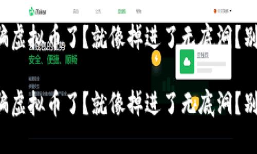 被骗虚拟币了？就像掉进了无底洞？别慌！

被骗虚拟币了？就像掉进了无底洞？别慌！