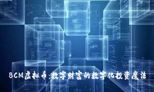 BCM虚拟币：数字财富的数字化投资魔法