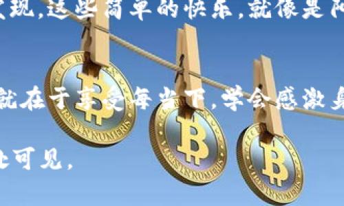 bianhao这是一份属于你的“开心果”——抓住生活的小乐趣/bianhao
生活乐趣, 开心心情, 启发思考, 日常小确幸/guanjianci

引言：每一天都是一次新的旅程
生活就像是一本书，每一页都充满了新奇与惊喜。无论是早上的一杯咖啡，还是和朋友的闲聊，这些看似平常的瞬间，常常能带来意想不到的欢乐。比如说，今天你可能会看到一只流浪猫，眯着眼睛在阳光下打盹，瞬间就能让你放松一天的紧张。谁还没点小烦恼呢？这就是生活的魅力所在。

生活乐趣的追寻：从小事做起
我们常常忽视生活中那些微小却深刻的乐趣。就像挖掘宝藏，细心的你会发现，往往隐藏在身边的小事情，才是让生活变得丰富的“开心果”。尽管生活有时像鲁迅笔下的“阿Q”，总是让人感到无奈，但也能给你准备一份小确幸。试想一下，当你在街角一家不起眼的小店，尝到美味的手工冰淇淋时，那种幸福感会让你瞬间忘记生活中的烦恼。

心情的调节：幽默的力量
我们都知道，幽默是生活的良药。要找到生活的乐趣，有时仅仅需要换一个角度看问题。比如说，在面对工作压力时，不妨跟自己开个玩笑：“我今天是为了赚钱而工作，还是为了赚钱而耗费我的人生？”笑出来，可能会让你在繁忙的工作中找到一丝解脱。

启发思考：善用小技巧
有趣的事情往往能够引发我们的思考。你是否曾尝试过给自己的生活定目标？不一定是雄心壮志的计划，偶尔也可以是“每周看一本书”或者“每个月学会一个新技能”。这些目标就像每日的“鲜花”，虽然不至于改变生活，但却能让生活充满色彩。

共鸣与文化的关联性
无论身处何地，文化总是能够连接彼此的心灵。试想一下，美好的生活就像是一场盛大的艺术展，充满了各种风格和色彩。中国的茶文化能够让我们体会到“慢生活”的乐趣，而西方的音乐则带给我们随性与洒脱。面对不同的文化，我们可以汲取精华，创造自己独特的生活方式。

情感化表达：真切的共鸣
生活当中的每个细节都与情感息息相关。比如，在繁忙的生活中，和朋友聚会的一个晚上，伴着笑声和美食，便成了让人铭记的时光。记忆深处的那份快乐，常常能在不经意间涌现，而这些体验正是生活的精华所在。或许生活的乐趣，就是在那些共享的瞬间里。

个性化细节：寻找自己的乐趣
每个人的生活乐趣各不相同，找到适合自己的方式尤为重要。你喜欢的事情，可能是阅读、旅行、烘焙或是创作，甚至简单的晨跑。就像人生的调色板，每个人的色彩都独一无二。敢于展现自我，才能在繁复的生活中，找到属于自己的温暖角落。

日常小确幸：远方与身边
生活中的小确幸就是那些让人心生暖意的瞬间。或许是耳边传来的鸟鸣，或是书页间飘荡的淡淡书卷香，更或许是一句不起眼的问候。在此时此刻，你会发现，这些简单的快乐，就像是阳光穿透云层，照亮了生活的每一个角落。

结语：生活的智慧
生活本是平淡的，但通过我们的眼睛，它可以变得丰富多彩。我们要学会用幽默和智慧去面对生活中的烦恼，去抓住那一份份的小乐趣。或许，快乐的秘诀就在于享受每当下，学会感激身边的每一份温暖，让整个人生都充满了“开心果”的芬芳。

所以，走出家门，走出自己的小世界，去寻找那些让你开心的小事吧！记得，无论生活怎样变化，保持一颗乐观的心，定能让生活中的乐趣如“开心果”般，随处可见。