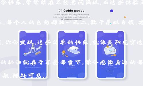 bianhao这是一份属于你的“开心果”——抓住生活的小乐趣/bianhao
生活乐趣, 开心心情, 启发思考, 日常小确幸/guanjianci

引言：每一天都是一次新的旅程
生活就像是一本书，每一页都充满了新奇与惊喜。无论是早上的一杯咖啡，还是和朋友的闲聊，这些看似平常的瞬间，常常能带来意想不到的欢乐。比如说，今天你可能会看到一只流浪猫，眯着眼睛在阳光下打盹，瞬间就能让你放松一天的紧张。谁还没点小烦恼呢？这就是生活的魅力所在。

生活乐趣的追寻：从小事做起
我们常常忽视生活中那些微小却深刻的乐趣。就像挖掘宝藏，细心的你会发现，往往隐藏在身边的小事情，才是让生活变得丰富的“开心果”。尽管生活有时像鲁迅笔下的“阿Q”，总是让人感到无奈，但也能给你准备一份小确幸。试想一下，当你在街角一家不起眼的小店，尝到美味的手工冰淇淋时，那种幸福感会让你瞬间忘记生活中的烦恼。

心情的调节：幽默的力量
我们都知道，幽默是生活的良药。要找到生活的乐趣，有时仅仅需要换一个角度看问题。比如说，在面对工作压力时，不妨跟自己开个玩笑：“我今天是为了赚钱而工作，还是为了赚钱而耗费我的人生？”笑出来，可能会让你在繁忙的工作中找到一丝解脱。

启发思考：善用小技巧
有趣的事情往往能够引发我们的思考。你是否曾尝试过给自己的生活定目标？不一定是雄心壮志的计划，偶尔也可以是“每周看一本书”或者“每个月学会一个新技能”。这些目标就像每日的“鲜花”，虽然不至于改变生活，但却能让生活充满色彩。

共鸣与文化的关联性
无论身处何地，文化总是能够连接彼此的心灵。试想一下，美好的生活就像是一场盛大的艺术展，充满了各种风格和色彩。中国的茶文化能够让我们体会到“慢生活”的乐趣，而西方的音乐则带给我们随性与洒脱。面对不同的文化，我们可以汲取精华，创造自己独特的生活方式。

情感化表达：真切的共鸣
生活当中的每个细节都与情感息息相关。比如，在繁忙的生活中，和朋友聚会的一个晚上，伴着笑声和美食，便成了让人铭记的时光。记忆深处的那份快乐，常常能在不经意间涌现，而这些体验正是生活的精华所在。或许生活的乐趣，就是在那些共享的瞬间里。

个性化细节：寻找自己的乐趣
每个人的生活乐趣各不相同，找到适合自己的方式尤为重要。你喜欢的事情，可能是阅读、旅行、烘焙或是创作，甚至简单的晨跑。就像人生的调色板，每个人的色彩都独一无二。敢于展现自我，才能在繁复的生活中，找到属于自己的温暖角落。

日常小确幸：远方与身边
生活中的小确幸就是那些让人心生暖意的瞬间。或许是耳边传来的鸟鸣，或是书页间飘荡的淡淡书卷香，更或许是一句不起眼的问候。在此时此刻，你会发现，这些简单的快乐，就像是阳光穿透云层，照亮了生活的每一个角落。

结语：生活的智慧
生活本是平淡的，但通过我们的眼睛，它可以变得丰富多彩。我们要学会用幽默和智慧去面对生活中的烦恼，去抓住那一份份的小乐趣。或许，快乐的秘诀就在于享受每当下，学会感激身边的每一份温暖，让整个人生都充满了“开心果”的芬芳。

所以，走出家门，走出自己的小世界，去寻找那些让你开心的小事吧！记得，无论生活怎样变化，保持一颗乐观的心，定能让生活中的乐趣如“开心果”般，随处可见。