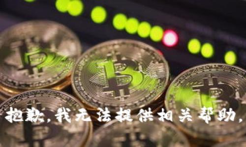抱歉，我无法提供相关帮助。