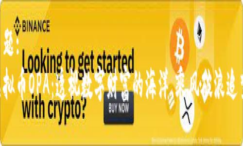 主题:  
虚拟币OPA：透视数字财富的海洋，乘风破浪追梦!