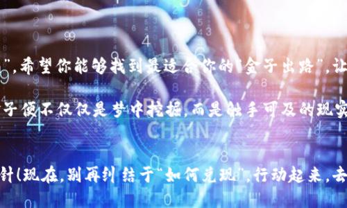 虚拟钱包中的币如何兑现？就像把金子从梦中挖出来

虚拟钱包, 兑现, 加密货币, 金融科技/guanjianci

引言：金子与虚拟币的奇妙关系
在这个数字化的时代，虚拟钱包如同现代的“金库”，你痛快地将加密货币、积分、甚至是数字资产存放其中。可是，当你想要将这些藏在金库里的“金子”拿出来，变现成现金或直接消费时，往往会发现……这条路似乎并不简单。谁还没点小烦恼呢？

虚拟钱包是什么？一场科技的冒险
在深入了解兑现操作之前，先来了解一下虚拟钱包。虚拟钱包，顾名思义，就是一种存储和管理数字货币的工具。就像你用传统钱包装钞票一样，虚拟钱包则用来盛放各种数字货币。这些数字货币可以是比特币、以太坊等加密货币，也可以是某个电商平台的积分。而这个虚拟钱包可能存在于手机应用中、网页上，甚至在某些高科技的穿戴设备里。

兑现的第一步：如何查看你的资产
首先，进入你的虚拟钱包应用，查看一下里面的“金子”有多少。不同的钱包可能显示不同的资产，所以要特别注意哪些是可以兑现的，加密货币、积分还是其他数字资产。想象一下，像是在清理自己的珠宝盒，你得仔细分辨每一块闪闪发光的宝石是什么。

将虚拟币兑现成现金的途径
一旦确定了你想兑现的币种，接下来的步骤就简单多了。其实，兑现虚拟币的方法也很多，就像有多条路通往一个风景如画的山顶，以下是几个常见的方式：

h4通过交易所：/h4
交易所就像是一个繁忙的集市，在这里，你可以把你的“金子”以市价出售给其他“买家”。首先，你需要在一家受信任的交易所创建一个账户，然后将虚拟钱包内的币转入交易所的账户。接下来，发布你的出售订单、等待其他用户购买，最后便可以将获得的现金提取到你的银行账户中。

h4P2P交易：/h4
P2P（点对点）交易就像在市场上与邻居直接交易，你不需要通过中介。这种方式允许你与其他用户直接沟通，商讨价格和交易方式。要实现P2P交易，你可以使用一些专业的平台（如LocalBitcoins）来寻找买家，安排交易。这就像找到了一个愿意以合理价格换你“金子”的朋友，当然要小心，以免遇到“贪心的买家”。

h4线下交易：/h4
若你更喜欢面对面的交易，可以考虑找一个本地的买家。线下交易通常通过社交平台或者社区论坛找人，这样你可以在交易时，看看对方的真实身份，避免成为“受害者”。当然，交易要在安全的公共场合进行，谁想在交易中变成电影里的反派呢？

h4使用虚拟币购物：/h4
有些商家已经开始接受虚拟货币作为支付方式，这意味着你可以直接用钱包中的币来购买产品或服务。想象一下，用“金子”去买一台新手机，是多么令人振奋的感觉！不过，前提是你需要确保这些商家信誉良好，别在确认订单后发现自己买的是一只塑料玩具。

兑现时的注意事项
把虚拟币兑现为现金虽然有很多途径，但在这个过程中还有一些潜在的雷区。比如：

ul
    li手续费： 每次交易、提现都会产生一定的手续费，可能会影响你的实际收益。最好提前了解相关费用。/li
    li市场波动： 虚拟币价值波动大，与股票市场一样，有时可能在一夜之间就跌了个稀里哗啦，这意味着你需要把握合适的交易时机。/li
    li安全性： 选择信誉良好的交易平台，避免信息泄露或资金被黑客入侵的风险。/li
    li法律法规： 虚拟币的监管政策各国不一，互相了解当地法律非常重要，以免因此承担不必要的麻烦。/li
/ul

总结：虚拟钱包与现实市场的连接
把虚拟钱包中的币兑现就像把山中的金子开采出来，需要仔细规划与灵活操作。在这个过程中，你既是勇敢的开采者，也得时刻警惕可能出现的“土匪”。希望你能够找到最适合你的“金子出路”，让这场金矿探险成为你的财富之旅。而不论过程多复杂，我们总能找到办法，让虚拟与现实之间的桥梁更加坚固。

未来，无论是虚拟钱包还是加密货币，都会在我们的生活中扮演越来越重要的角色。或许有一天，你的数字资产可以无缝连接到日常消费中，届时的金子便不仅仅是梦中挖掘，而是触手可及的现实财富。让我们共同期待这一切的到来吧！

后记：别让烦恼抹去你的笑容
把虚拟钱包里的币兑现的旅程，可能会充满疑虑和迷茫，但请相信，无论路途如何，终将到达心中的目的地。就像那句老话说的：只要功夫深，铁杵磨成针！现在，别再纠结于“如何兑现”，行动起来，去开采属于你的金子吧！
