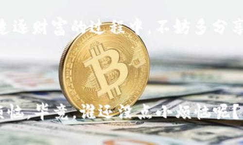  生活中的“财富绿洲”——如何在TP钱包中追踪币种涨幅？

TP钱包, 币种涨幅, 数字货币, 投资分析/guanjianci

引言：财富的迷雾与灯塔
在科技飞速发展的今天，生活中处处都是“财富的绿洲”，尤其是在数字货币的世界里。在这片沙漠般的市场中，每一位投资者都希望能找到属于自己的那一泋“财富绿洲”。那么，如何在这片波涛汹涌的数字海洋中追踪自己在TP钱包中的币种涨幅呢？不要担心！就让我带你一起去探索这片令人向往的财富天地，揭开币种涨幅的神秘面纱！

TP钱包的初步认识：数字货币的守护者
首先，大家一定要对TP钱包有一个初步的了解。TP钱包是一款支持多种数字资产管理的钱包应用，可以说是你在数字货币世界中的“安全港”。想想看，如果你在海边度假，肯定需要一个遮风挡雨的地方来存放你的小玩意儿，TP钱包就扮演了这样的角色，把你的数字资产安全地存储并管理。

了解币种涨幅：财富的气象台
币种的涨幅就像天气一样，总是变化万千，有时平静如水，有时波涛汹涌。想要准确了解你的投资情况，掌握币种的涨幅显得极为重要。涨幅可以通过对比持有期内某种币的当前价格和之前价格的变化来计算。简单来说，如果你在某个时点以10美元的价格买入一枚数字货币，而现在它涨到了15美元，那么涨幅就是50%。是不是感觉像是收获了一整片丰盛的果园呢？

如何在TP钱包中查看币种涨幅？像查天气一样简单
好消息！在TP钱包中查看币种涨幅是相当简单的。只需几个步骤，你就能像查天气一样轻松了解涨幅信息：
ol
li打开TP钱包应用，输入你的账号信息，轻松登录。/li
li在主界面上，你会看到一个“资产”页面，点击进入。/li
li在这里，你将看到所有你已持有的数字货币列表。每种币的当前价格、涨幅及每日波动情况都会一目了然。/li
li如果你想进行更深入的分析，还可以点击相应币种，查看详细的交易记录和市场趋势。/li
/ol
是不是很简单？就算是小白用户也能轻松上手。谁说数字货币就像火山喷发一般复杂呢？

为什么要关注涨幅：避免坐过山车
人们常说：投资就像在坐过山车，瞬间的涨跌让人心跳加速，惊心动魄。不过，相信我，咱们可以选择做一个聪明的乘客，既能享受刺激，又能避免跌落的风险。关注币种涨幅，就像打开了一扇窗，让你能看到外面的风景。有了这份“风向标”，你的投资决策将会更具把握，避免那些让人心慌的“过山车”体验。

涨幅数据：信息的海洋
在投资数字货币的过程中，数据的分析是非常重要的。很多时候，仅仅依靠直觉是远远不够的，这就好比你在海滩游玩，却不带上防晒霜。这时候，涨幅的数据显示出其关键的价值。
TP钱包中不仅会列出每种币的当前涨幅，还会提供历史涨幅数据的图表、K线图等。通过这些信息，你可以啦分析出该币种的历史表现，寻找投资的最佳时机。要是找到了一个像夏日阳光般灿烂的时机，别忘了分享给你的朋友们，毕竟“朋友的朋友就是自己的财富”嘛！

实用小Tips：做个聪明的投资者
在你追踪币种涨幅的过程中，以下几点小建议或许能助你一臂之力：
ul
li定期查看市场动态，关注各大交易所的走势，多维度了解市场信息。/li
li将目光放远，不仅关注短期涨幅，还要分析长期趋势。慢慢来，像种树一样，耐心等待，才能收获丰硕果实。/li
li制定合理的投资计划，保持冷静，别让情绪影响决策。毕竟，投资不是简单的一朝一夕，而是需要长时间的观察和思考。/li
/ul
记住，“投资是一场马拉松，而不是短跑”。

总结：追逐财富的光芒
总的来说，在TP钱包中查看币种涨幅并不难，只需几个简单的步骤，你就能从中找到“财富绿洲”的一丝光亮。实时掌握涨幅数据，让你在投资的道路上更加游刃有余。在追逐财富的过程中，不妨多分享一些经验，毕竟，投资路上有你我同行，才会少一些孤独，多一些乐趣！
所以，整理好你的TP钱包，准备好迎接这场投资的盛宴吧！在这片充满机遇与挑战的数字货币世界里，你一定能找到属于自己的那一片“财富绿洲”。

结语：自信投资，快乐前行
无论你是一名数字货币新手还是老手，TP钱包都会是你信心与智慧的源泉。只要你善用这些工具，耐心追踪，可别忘了旅途中的乐趣和欢乐，即使我们偶尔也会有些小烦恼，毕竟，谁还没点小烦恼呢？