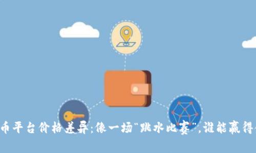虚拟币平台价格差异：像一场“跳水比赛”，谁能赢得金牌？