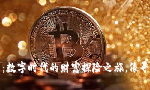 MAJA虚拟币：数字时代的财富探险之旅，像寻宝一样刺激！