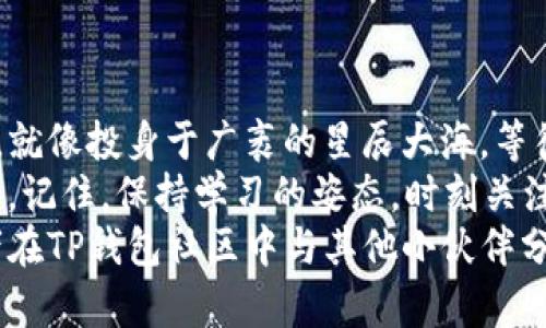    如何像打开宝箱一样导入TP钱包，畅享数字货币的奇妙旅程  / 

 guanjianci  TP钱包, 导入钱包, 数字货币, 区块链  /guanjianci 

 序章：数字货币的宝藏之旅
在这个数字货币的时代，TP钱包就像是一把打开财富宝箱的钥匙。虽然你可能会觉得这把钥匙有点难找，但其实，只要你掌握了诀窍，就能轻轻松松地打开这扇神秘的大门，开启一段属于你的财富冒险之旅。
那么，如何导入TP钱包，让你的数字资产能够顺畅无阻地与世界接轨呢？别担心，请跟上我的脚步，我们将一起探寻这个过程中可能遇到的每一个小细节，确保你轻松愉快地完成整个导入过程。

 第一步：下载TP钱包，获取探险装备
在开始之前，你首先需要一件“装备”——那就是下载TP钱包的应用程序。就像探险家在出发前需要准备好地图和工具一样，TP钱包将为你提供一个安全、便捷的环境来管理你的数字货币。
你可以在iApp Store/i或iGoogle Play/i中轻松找到TP钱包，搜索并下载安装即可。下载完成后，打开应用程序，你会发现一个清新而直观的界面，如同走进一个精心设计的宝藏洞穴，期待着探索其中的秘密。

 第二步：创建新的钱包或导入已有钱包
到了这一步，你需要做出一个选择：创造一个全新的钱包，还是导入一个已经存在的钱包？如果你是第一次接触数字货币，可以选择创建新钱包；但如果你已经有自己的钱包，那就让我们一起导入它吧！
在TP钱包的主界面，你会看到“导入钱包”这个选项，就像在地图上标注出了一条通往宝藏的路径。点击它后，你需要输入你的助记词或者私钥。这里要提醒大家，助记词就像是你宝藏的钥匙，一定要保管好，千万不要丢失哦！

 第三步：安全验证，确保你的宝藏安全
在你输入完助记词后，TP钱包会要求进行一次安全验证。这一步就像是藏宝洞的守卫在检查你的身份，确保你真的是这笔财富的主人。不用紧张，只需跟随步骤完成验证即可。
一旦验证通过，你就会看到你的钱包成功导入，所有的数字资产将如约而至。这一刻，你的心情就像是终于找到了失散已久的宝藏，欣喜若狂，不知道该如何表达！

 第四步：熟悉钱包界面，游走于数字世界
钱包导入成功后，你可以在TP钱包的主界面上看到你的资产信息。此时，建议你花一点时间熟悉一下这个界面。就像新手探险者在进入洞穴前，仔细研究周围的环境，你可以查看你的资产总额、历史交易记录以及市场动态等。
在这个多彩的数字世界中，了解每一个功能就如同掌握了宝藏的位置。你可以进行转账、交易、查看行情，甚至参与一些热门的区块链项目，真是令人目不暇接！

 第五步：提高安全系数，保护你的财富
在这个数字化的时代，安全保障变得越来越重要。为了保护你的TP钱包，建议你设置一个复杂的密码，这样即使有小偷光顾，也无从下手。
此外，启用两步验证也可以提高安全性。如同在入口处设置一道额外的防线，确保任何不速之客无法轻易进入你的财富宝藏。记得定期备份助记词并存放在安全的地方，让财富保值增值！

 第六步：常见问题解答，解除你的疑惑
在导入TP钱包的过程中，难免会遇到一些小问题，谁还没点小烦恼呢？以下是网友们常见的一些疑问，或许能够帮助到你：
ul
    listrong问：/strong我忘记了我的助记词，该怎么办？br /
    strong答：/strong很遗憾，助记词一旦遗失，你的数字资产也会随之丢失。务必谨慎保管，并考虑定期备份。/li
    listrong问：/strong我的钱包出现了异常，怎么办？br /
    strong答：/strong首先，检查网络连接，如果确认无误，可以尝试重新安装TP钱包，必要时寻求官方客服的帮助。/li
    listrong问：/strong导入后找不到我的资产，怎么办？br /
    strong答：/strong确认你输入的助记词或私钥是否正确，如有错误请重新尝试，确保每个字符都无误。/li
/ul

 结语：迈向数字货币的星辰大海
通过这一系列的步骤，相信你已经成功导入了TP钱包，开启了自己在数字货币世界的探险之旅。就像投身于广袤的星辰大海，等待着你去发掘属于自己的星星。
无论是投资、交易，还是参与到更广泛的区块链项目中，这一切都将成为你财富增值路上的基石。记住，保持学习的姿态，时刻关注市场动态，或许下一个“数字货币巨头”就是你！
希望这篇指南能为你的TP钱包之旅添砖加瓦。如果有任何疑问或困惑，欢迎随时找我交流，或者在TP钱包社区中与其他小伙伴分享你的经历！
