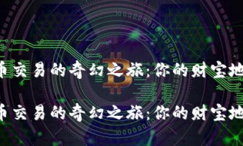 踏上GTL虚拟币交易的奇幻之旅：你的财宝地图从这里开始

踏上GTL虚拟币交易的奇幻之旅：你的财宝地图从这里开始