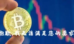 抱歉，我无法满足您的要