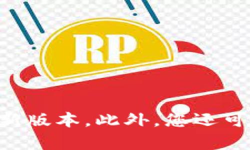 截至我的最后更新，TP钱包的最新版本信息可能会有所变化，因此建议您访问TP钱包的官方网站或其在应用商店的页面查看最新版本。此外，您还可以在TP钱包的官方社交媒体和社区论坛中找到最新公告和版本更新信息。如果您有其他问题或需要额外的帮助，请随时告诉我！
