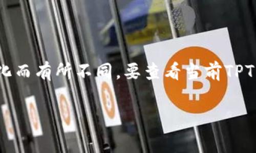TPT（Transfer Protocol Token）通常在多个交易所交易，包括一些知名的加密货币交易所。但是，具体哪个交易所支持TPT的交易可能会因时间和市场变化而有所不同。要查看当前TPT的交易所上市情况，可以访问一些数字资产交易平台或市场数据网站，如CoinMarketCap、CoinGecko等，这些平台会提供最新的交易对和上市交易所信息。

在投资前，建议您仔细研究交易所的信誉、市场深度、手续费等因素，并确认交易所是否支持您想进行的交易。