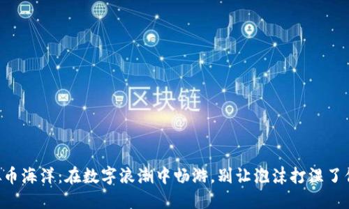 韩国虚拟币海洋：在数字浪潮中畅游，别让泡沫打湿了你的财产！