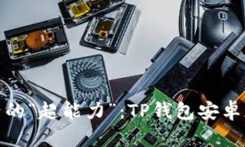 轻松驾驭数字资产的“超能力”：TP钱包安卓版下载安装全攻略