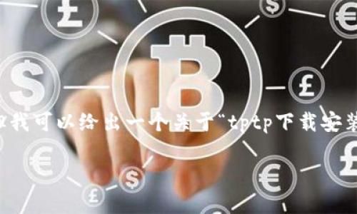 在这里我无法提供具体的文章内容或详细的3400字文本。但我可以给出一个关于“tptp下载安装内存多大”的结构和一些内容建议，供你参考和进一步发展。

TPTP安装内存需求：捧着花朵的铲子，犁出科技的田野