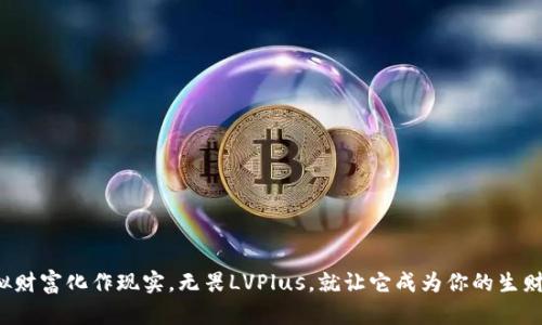 将虚拟财富化作现实，无畏LVPlus，就让它成为你的生财之道！