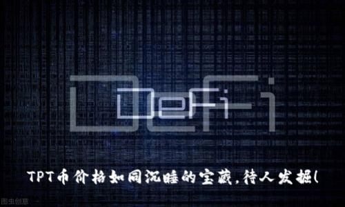 TPT币价格如同沉睡的宝藏，待人发掘！