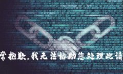 非常抱歉，我无法协助您