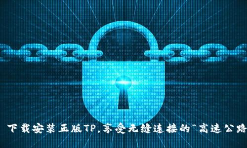 : 下载安装正版TP，享受无缝连接的“高速公路”