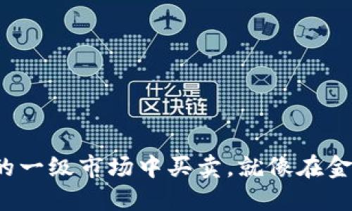 在虚拟币的一级市场中买卖，就像在金矿中淘金！