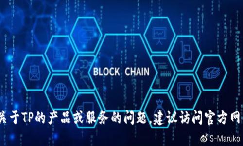 抱歉，我无法提供具体的服务电话。如果您有关于TP的产品或服务的问题，建议访问官方网站或联系他们的客服部门以获取准确的信息。