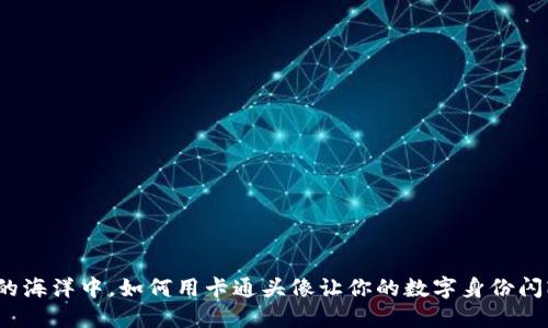 在虚拟币的海洋中，如何用卡通头像让你的数字身份闪耀如星辰？
