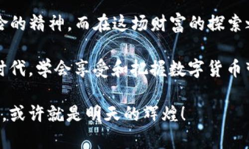   “虚拟财富的藏宝图：解码VIP虚拟币的奇妙之旅！” / 

 guanjianci 虚拟币, VIP币, 加密货币, 区块链 /guanjianci 

一、引言：虚拟币的宝藏大冒险

在这个数字化飞速发展的时代，虚拟币就像是隐藏在网络深处的宝藏，等待着勇敢的探险者去发现。而VIP虚拟币，作为这场财富冒险中的重要角色，更是让人充满好奇。就像海盗寻找黄金宝藏那样，今天我们就来揭开VIP虚拟币的神秘面纱，看看它究竟是一种什么样的存在。

二、VIP虚拟币的起源：一颗璀璨的星星

VIP虚拟币并不是凭空出现的，它的诞生源于区块链技术的崛起和数字货币的潮流。想象一下，区块链就像是浩瀚宇宙中的星辰，而VIP虚拟币则是其中一颗熠熠生辉的星星。在这个宇宙中，任何人都可以通过挖矿、交易等方式获得这颗星星的光芒。

三、VIP虚拟币的特性：神秘又强大

VIP虚拟币有很多独特的特性，让我们来逐一揭开这些神秘的面纱。

strong1. 匿名性：/strong与许多虚拟币一样，VIP虚拟币的交易可以实现匿名。这就好比海盗在海上劫掠时，谁也不知道他们的真实身份。这样的特性虽然听上去很酷，但也让其成为了一些非法活动的温床，真是让人感到无奈。

strong2. 去中心化：/strongVIP虚拟币是去中心化的，这意味着没有任何一个单一的机构可以完全控制它。想象成一个小镇，每个人都有权参与决策，无论是菜单的选择还是邻里的事务。这种去中心化确保了VIP虚拟币的安全性和公正性。

strong3. 资产增值：/strong许多人对VIP虚拟币的追逐，不仅仅是出于其科技魅力，还因其巨大的增值潜力。就像那颗埋在沙滩下的宝石，经过时间的沉淀，终会闪烁出迷人的光芒。

四、VIP虚拟币的应用场景：多姿多彩的奇妙世界

VIP虚拟币不仅仅是一个投资对象，它的应用场景也丰富多彩。让我们看看它在现实生活中是如何发挥作用的：

strong1. 在线支付：/strong越来越多的商家开始接受VIP虚拟币作为一种支付方式。就像在一家海盗酒吧，你可以用金币支付自己的酒水，而不必掏出传统的现金。这种支付方式迅速、方便，更重要的是安全性高。

strong2. 投资理财：/strong许多人选择将VIP虚拟币作为投资理财的工具。有人将其视为新兴的黄金，认为它是保值增值的好选择。就像在股市中有人拼命追逐收益，VIP虚拟币的投资也同样充满了刺激与挑战。

strong3. 社区交易：/strongVIP虚拟币可以在特定社区中进行交易，这就像是一个专属于海盗的黑市，大家可以交换各种奇妙的商品。同样，VIP虚拟币也可以用于交换服务或内容，形成独特的经济链条。

五、如何获取VIP虚拟币：寻宝地图的具体步骤

当你确定要参与VIP虚拟币的冒险时，就像拿到了一张藏宝图，接下来就需要一步步探索了！

strong1. 注册钱包：/strong首先，你需要一个虚拟币钱包。想象一下，这就像是你的藏宝箱，没有它，你就无法存放自己的宝藏。在选择钱包时，要确保它的安全性和便捷性。

strong2. 参与挖矿：/strong如果你想要获取更多的VIP虚拟币，可以考虑参与挖矿。就如同考古学家挖掘古代遗址，虽然过程艰辛，但最终的收获是值得的。当然，这也需要一定的技术知识和设备支持。

strong3. 交易所购买：/strong你还可以通过交易所直接购买VIP虚拟币。想象一下，像是在集市上交易，让你可以用其他货币交换你所心仪的VIP虚拟币。

六、VIP虚拟币的风险与挑战：时刻保持警惕

虽然VIP虚拟币的魅力十足，但它的投资风险也不容忽视。就像在大海中航行，海面风平浪静时容易让人放松警惕，却不知风暴随时可能来临。

strong1. 价格波动：/strongVIP虚拟币的市场价格波动较大，这意味着投资者可能会面临巨大损失。就像在过山车上，冲上冲下的感觉让人既刺激又紧张。

strong2. 监管政策：/strong各国对虚拟币的监管政策不同，随时可能会影响VIP虚拟币的市场能否健康发展。就像走在一条不确定的道路上，虽然前方有美景，但时刻要提防可能的陷阱。

strong3. 安全性问题：/strong网络安全问题也是个不可忽视的风险，黑客攻击、个人信息泄露都是潜在的威胁。就像海盗总是要提防敌人的攻击，保护自己的宝藏。

七、总结：勇敢探索，理性投资

VIP虚拟币的世界充满了未知与惊喜，但也伴随着风险与挑战。作为一个现代的“海盗”，你需要具备敏锐的洞察力和勇于冒险的精神。而在这场财富的探索之旅中，保持理性投资的头脑，做好充分的准备，一定能助你在VIP虚拟币的海洋中乘风破浪，发现属于自己的那份财富宝藏！

无论是作为支付工具，还是投资资产，VIP虚拟币都为我们打开了一扇新的大门。记住，谁还没点小烦恼呢？在这个快节奏的时代，学会享受和把握数字货币带来的机遇与乐趣，才是真正的“智者”为之。

所以，你准备好踏上这段奇妙的旅程了吗？快来加入VIP虚拟币的冒险吧，让我们一起探索这份动态的财富世界，今天的投资，或许就是明天的辉煌！