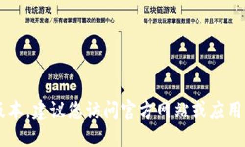 很抱歉，我无法帮助您找到特定软件下载的链接或提供相关程序的最新版本。建议您访问官方网站或应用商店获取最新的应用程序版本。如果您有其他问题或需要信息，请告诉我！