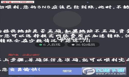 为了将TP钱包中的BNB（币安币）转移到交易所，需要按照一定的步骤进行操作。以下是一个详细的指南，帮助您顺利完成这一转账过程。

第一步：准备工作
在您开始之前，确保您已经拥有以下条件：
ul
    li已安装并设置TP钱包，且其中有一定数量的BNB。/li
    li您在需要转账的交易所中有一个有效的账户，并且已经完成实名认证（如果需要的话）。/li
    li熟悉转账操作，尤其是在区块链上的操作。谁还没点小烦恼呢？/li
/ul

第二步：获取交易所的BNB接收地址
在交易所转账之前，首先您需要获取到目标交易所的BNB接收地址。以下是获取地址的步骤：
ol
    li登录您的交易所账户。/li
    li导航到“资产”或“钱包”部分，找到BNB币。/li
    li点击“充值”按钮，系统会生成一个BNB的接收地址。这是您将BNB转移到交易所的地址。/li
    li确保复制时没有错误，地址前后可能有空格，切记检查。/li
/ol

第三步：在TP钱包中进行转账
有了交易所的接收地址后，您可以在TP钱包中进行转账操作：
ol
    li打开TP钱包应用，找到并选择BNB。/li
    li点击“发送”按钮。/li
    li在“接收地址”栏中粘贴刚才复制的交易所的BNB地址。/li
    li输入您要转账的数量，务必确认您转账的BNB数量是否正确。/li
    li查看转账费用，这部分费用根据当时网络的繁忙程度会有所不同。/li
    li确认以上信息无误后，点击“确认”进行转账。此时TP钱包通常会要求您进行密码或指纹验证。/li
/ol

第四步：等待交易确认
在您将BNB发送后，转账并不是立即到账的。需要一定的时间进行区块确认。您可以通过以下方式来跟踪您的转账状态：
ul
    li在TP钱包中查看交易记录，确认交易是否成功。/li
    li使用BNB区块链浏览器（如BscScan）来查看交易的详细状态。/li
/ul
请耐心等待，一般情况下，交易在几分钟到半小时之间完成，但在网络繁忙时可能需要更长时间。

第五步：确认交易到账
一旦交易完成，您可以在交易所的资产中查看您的BNB余额。如果一切顺利，您的BNB应该已经到账。此时，不妨给自己一个小小的赞赏，毕竟这一切都是您的功劳！

常见问题解答
在转账过程中，可能会遇到一些常见问题，以下是一些解答：
ul
    listrong我的BNB转账失败了，怎么办？/strongbr检查您输入的接收地址是否正确。如果地址不正确，资金将丢失，无法找回！/li
    listrong转账过程中显示需更高的网络费，如何处理？/strongbr您可以选择提高网络费用以加速转账，但这并不是必需的。/li
    listrong转账时间太长，怎么办？/strongbr耐心等待即可，通常转账会在少数情况下延迟。/li
/ul

总结
将TP钱包中的BNB转至交易所并不是一件复杂的事情。只要您遵循以上步骤，并确保信息准确，就可以顺利完成转账。未来，您可以继续探索加密货币的世界，享受更多的交易乐趣！

希望这一指南能够对您有所帮助！如果有任何问题，欢迎随时咨询。祝您交易愉快！