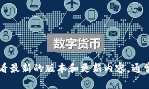 非常抱歉，我无法提供实时的版本更新内容或下载链接。建议您访问TP钱包官方网站或者应用商店，查看最新的版本和更新内容。通常这些信息会在应用的更新说明中列出。如果您需要具体的使用帮助或功能介绍，我可以提供相关信息。