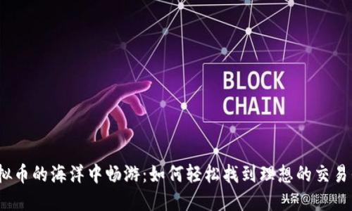 在虚拟币的海洋中畅游：如何轻松找到理想的交易平台？