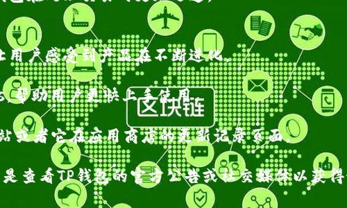 截至我最后更新的信息（2023年10月），TP钱包（TokenPocket）最新版本的更新内容可能会涉及多种功能改进和修复，具体更新内容可能通常包括以下几个方面：

### 功能更新
1. **用户界面**：为了提高用户体验，更新可能会在界面布局、图标设计等方面进行调整，使得操作更加简便和直观。
   
2. **安全性增强**：更新可能会增加新的安全功能，如多重签名、二次验证等，以确保用户资产的安全。

3. **链上支持扩展**：TP钱包不断支持新的区块链，最新版本可能会新增对某些热门公链的支持。

4. **交易性能提升**：提升交易速度和成功率，为用户提供更流畅的使用体验。

5. **DApp增强**：DApp浏览器可能经过，用户可以更便捷地访问和使用去中心化应用。

### Bug修复
1. **已知问题修复**：修复用户在使用前版本时反馈的bug，提高软件稳定性。

2. **性能**：解决一些可能影响软件流畅度的问题，使得钱包在处理交易时更加迅速。

### 其他改进
1. **社区反馈**：根据用户的反馈进行功能调整和改进，让用户感受到产品在不断进化。

2. **教程和帮助**：更新可能会增加一些新手指导或FAQs，帮助用户更快上手使用。

为了获取最新的版本更新内容，可以访问TP钱包的官方网站或者它在应用商店的更新记录页面。

请注意，以上信息可能因版本更新而有所更改，最佳的做法是查看TP钱包的官方公告或社交媒体以获得最新信息。