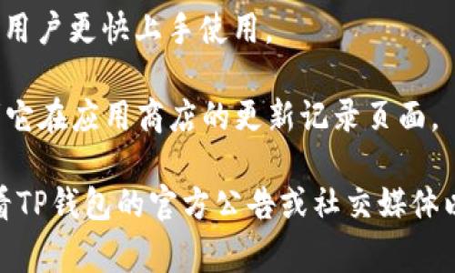 截至我最后更新的信息（2023年10月），TP钱包（TokenPocket）最新版本的更新内容可能会涉及多种功能改进和修复，具体更新内容可能通常包括以下几个方面：

### 功能更新
1. **用户界面**：为了提高用户体验，更新可能会在界面布局、图标设计等方面进行调整，使得操作更加简便和直观。
   
2. **安全性增强**：更新可能会增加新的安全功能，如多重签名、二次验证等，以确保用户资产的安全。

3. **链上支持扩展**：TP钱包不断支持新的区块链，最新版本可能会新增对某些热门公链的支持。

4. **交易性能提升**：提升交易速度和成功率，为用户提供更流畅的使用体验。

5. **DApp增强**：DApp浏览器可能经过，用户可以更便捷地访问和使用去中心化应用。

### Bug修复
1. **已知问题修复**：修复用户在使用前版本时反馈的bug，提高软件稳定性。

2. **性能**：解决一些可能影响软件流畅度的问题，使得钱包在处理交易时更加迅速。

### 其他改进
1. **社区反馈**：根据用户的反馈进行功能调整和改进，让用户感受到产品在不断进化。

2. **教程和帮助**：更新可能会增加一些新手指导或FAQs，帮助用户更快上手使用。

为了获取最新的版本更新内容，可以访问TP钱包的官方网站或者它在应用商店的更新记录页面。

请注意，以上信息可能因版本更新而有所更改，最佳的做法是查看TP钱包的官方公告或社交媒体以获得最新信息。